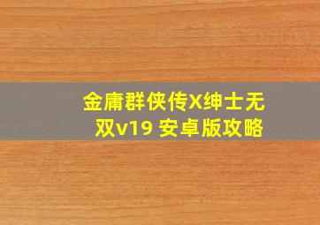 金庸群侠传X绅士无双v19 安卓版攻略